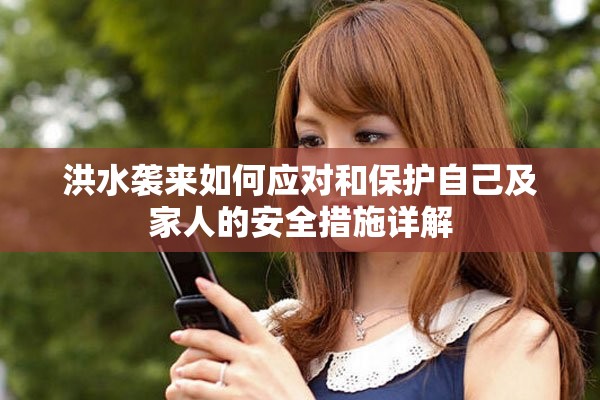 洪水襲來如何應(yīng)對和保護(hù)自己及家人的安全措施詳解