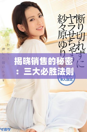 揭曉銷售的秘密：三大必勝法則助你業(yè)績(jī)翻倍提升
