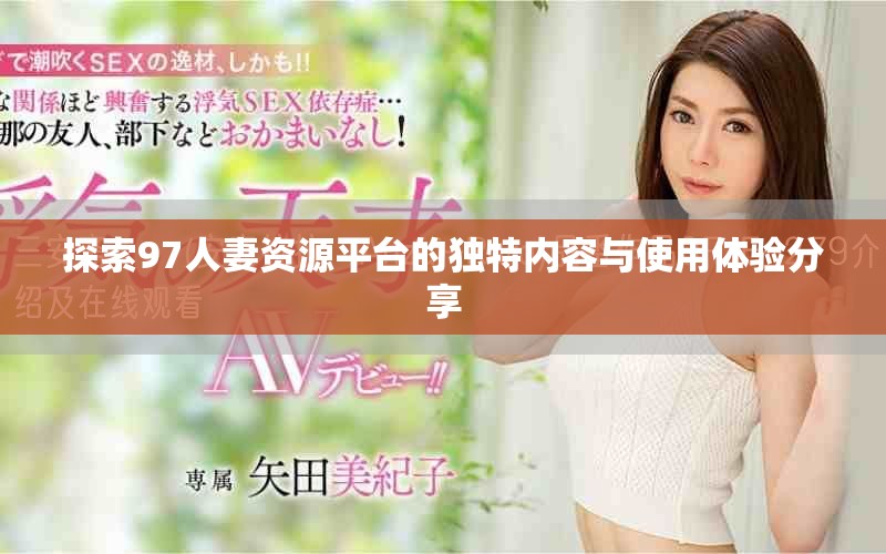探索97人妻資源平臺(tái)的獨(dú)特內(nèi)容與使用體驗(yàn)分享
