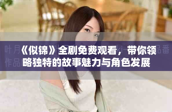 《似錦》全劇免費(fèi)觀看，帶你領(lǐng)略獨(dú)特的故事魅力與角色發(fā)展