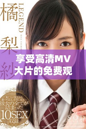 享受高清MV大片的免費(fèi)觀賞體驗(yàn)，盡情沉浸于視聽盛宴之中
