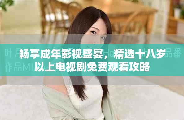 暢享成年影視盛宴，精選十八歲以上電視劇免費觀看攻略
