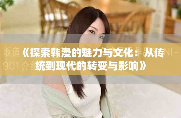 《探索韓漫的魅力與文化：從傳統(tǒng)到現(xiàn)代的轉(zhuǎn)變與影響》