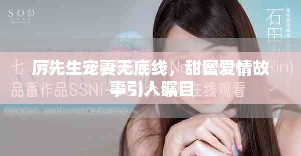 厲先生寵妻無(wú)底線(xiàn)，甜蜜愛(ài)情故事引人矚目