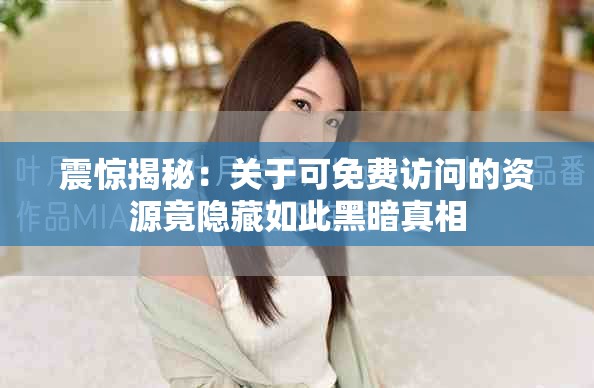 震驚揭秘：關于可免費訪問的資源竟隱藏如此黑暗真相