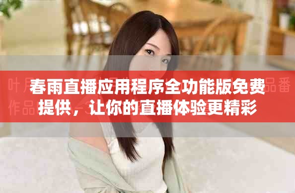 春雨直播應(yīng)用程序全功能版免費提供，讓你的直播體驗更精彩