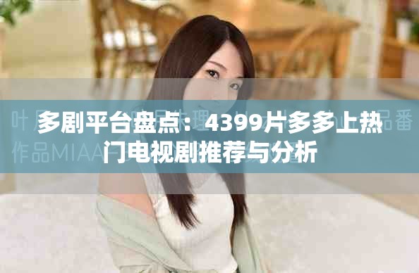 多劇平臺盤點：4399片多多上熱門電視劇推薦與分析