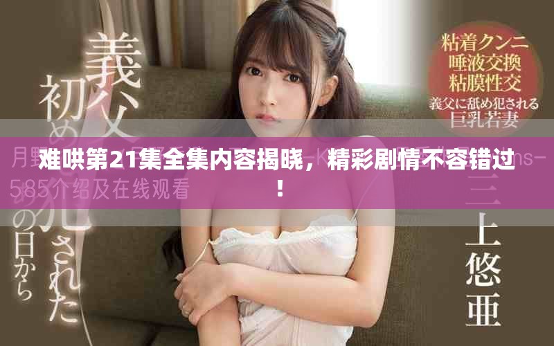 難哄第21集全集內(nèi)容揭曉，精彩劇情不容錯過！