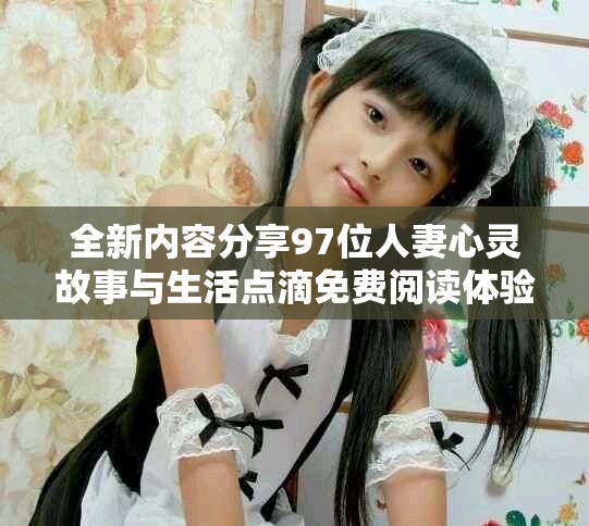 全新內(nèi)容分享97位人妻心靈故事與生活點滴免費閱讀體驗