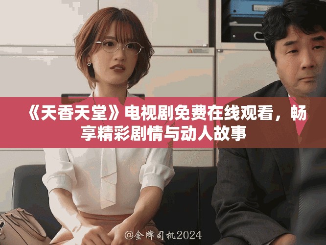 《天香天堂》電視劇免費(fèi)在線觀看，暢享精彩劇情與動(dòng)人故事