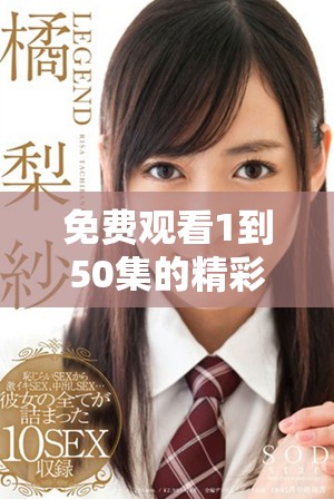 免費觀看1到50集的精彩內容，盡在這里等你來探索！