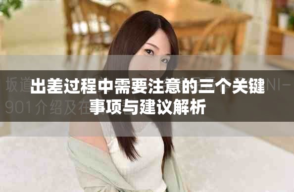 出差過程中需要注意的三個關(guān)鍵事項與建議解析