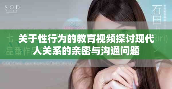 關于性行為的教育視頻探討現(xiàn)代人關系的親密與溝通問題