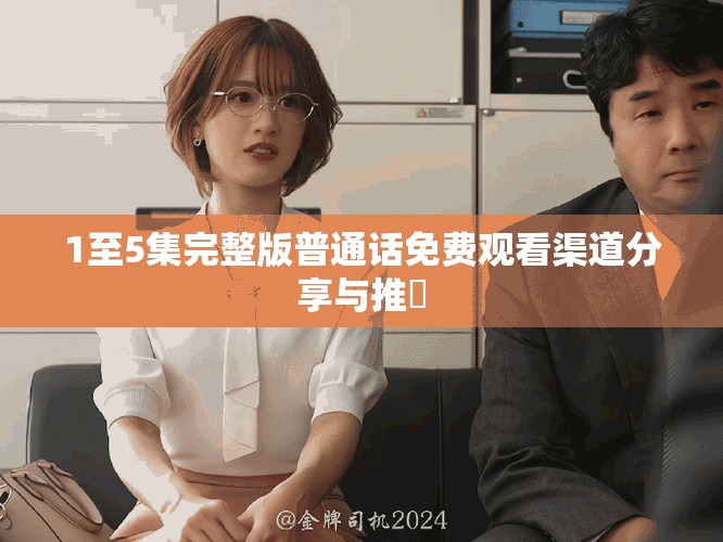 1至5集完整版普通話免費觀看渠道分享與推薦