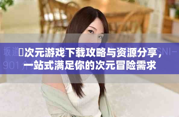 囧次元游戲下載攻略與資源分享，一站式滿足你的次元冒險需求