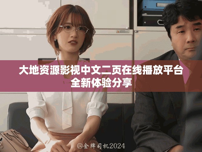 大地資源影視中文二頁在線播放平臺(tái)全新體驗(yàn)分享
