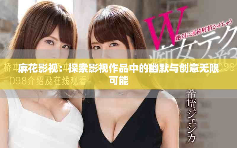 麻花影視：探索影視作品中的幽默與創(chuàng)意無限可能