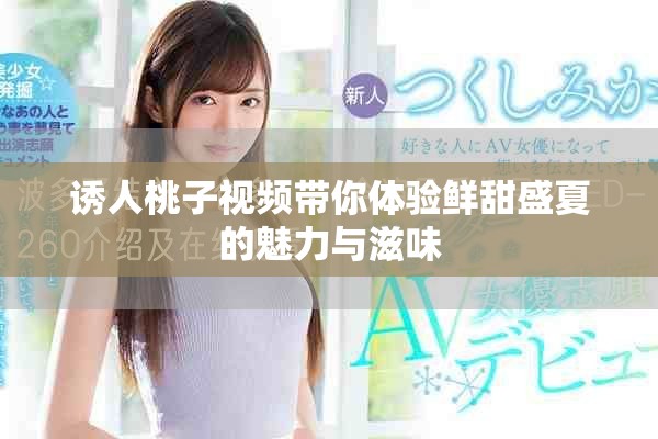 誘人桃子視頻帶你體驗鮮甜盛夏的魅力與滋味