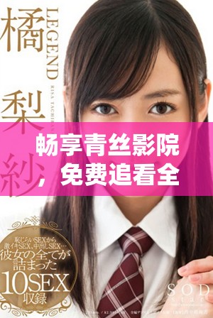 暢享青絲影院，免費追看全新電視劇策馳完整版