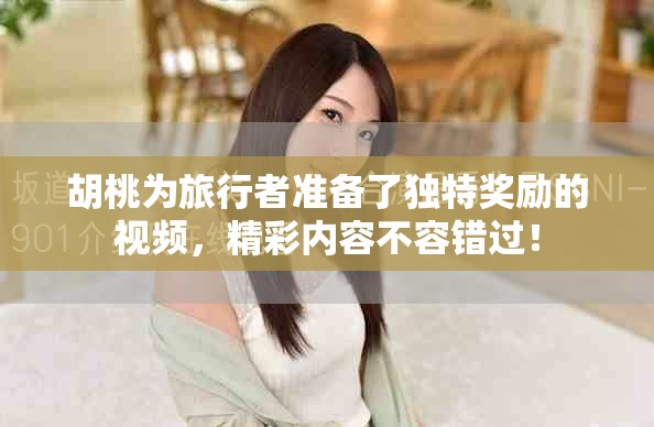 胡桃為旅行者準(zhǔn)備了獨(dú)特獎(jiǎng)勵(lì)的視頻，精彩內(nèi)容不容錯(cuò)過(guò)！