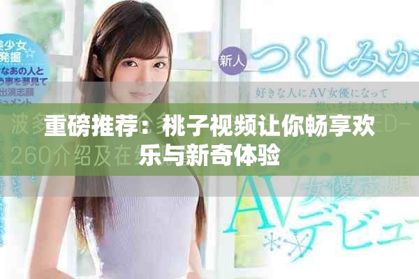 重磅推薦：桃子視頻讓你暢享歡樂與新奇體驗