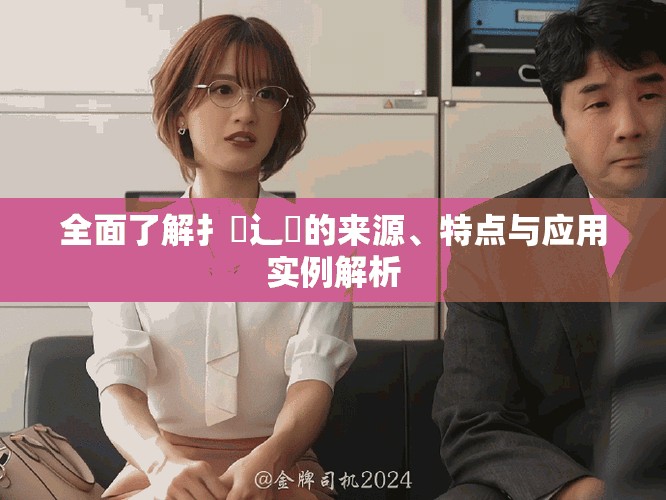 全面了解扌喿辶畐的來源、特點與應用實例解析