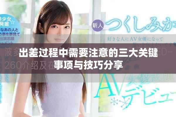 出差過(guò)程中需要注意的三大關(guān)鍵事項(xiàng)與技巧分享