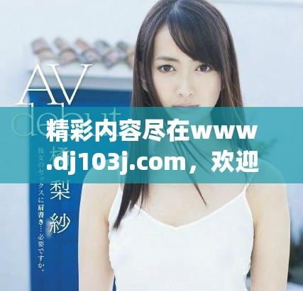 精彩內(nèi)容盡在www.dj103j.com，歡迎訪問獲取更多信息