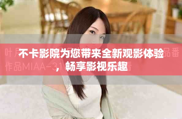 不卡影院為您帶來全新觀影體驗，暢享影視樂趣