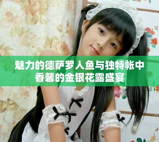 魅力的德薩羅人魚與獨(dú)特帳中香馨的金銀花露盛宴