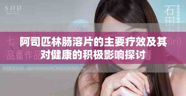 阿司匹林腸溶片的主要療效及其對健康的積極影響探討