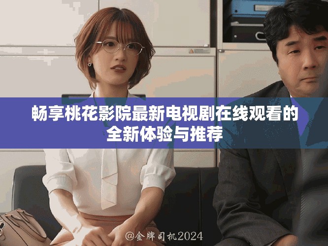 暢享桃花影院最新電視劇在線觀看的全新體驗(yàn)與推薦
