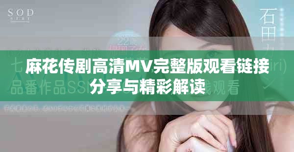 麻花傳劇高清MV完整版觀看鏈接分享與精彩解讀