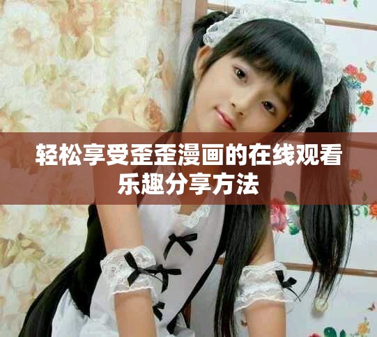 輕松享受歪歪漫畫的在線觀看樂趣分享方法