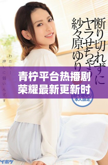 青檸平臺熱播劇榮耀最新更新時間及精彩劇透分享