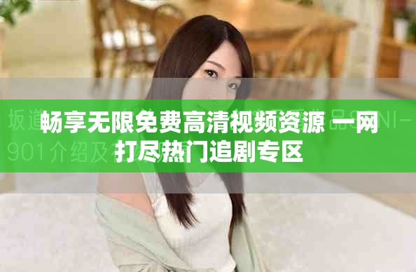 暢享無限免費(fèi)高清視頻資源 一網(wǎng)打盡熱門追劇專區(qū)
