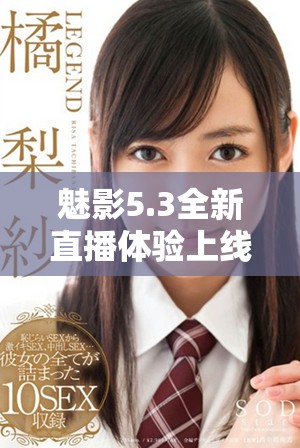 魅影5.3全新直播體驗(yàn)上線，暢享無限精彩與互動(dòng)樂趣