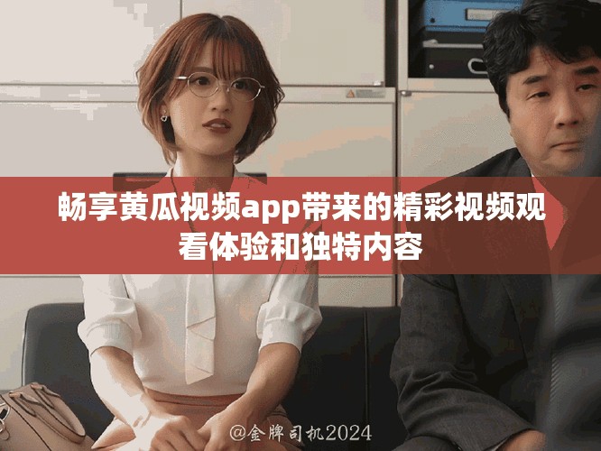 暢享黃瓜視頻app帶來的精彩視頻觀看體驗(yàn)和獨(dú)特內(nèi)容