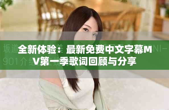 全新體驗(yàn)：最新免費(fèi)中文字幕MV第一季歌詞回顧與分享
