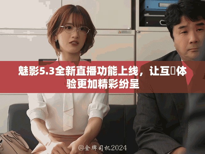 魅影5.3全新直播功能上線，讓互動體驗更加精彩紛呈