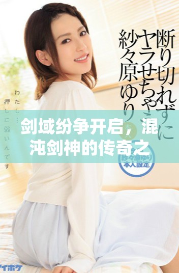 劍域紛爭開啟，混沌劍神的傳奇之路再度展開