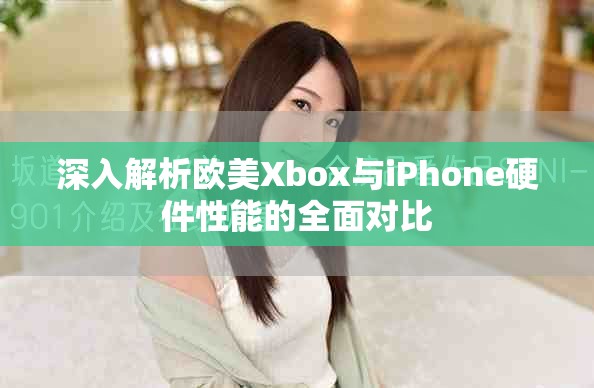深入解析歐美Xbox與iPhone硬件性能的全面對(duì)比