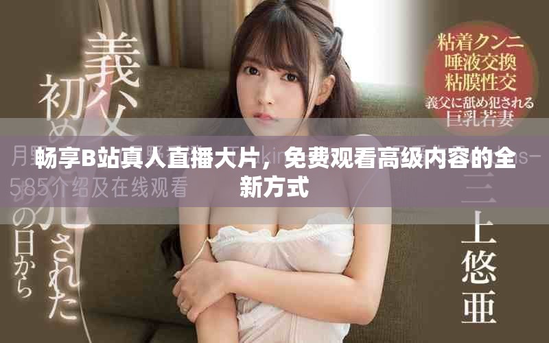 暢享B站真人直播大片，免費觀看高級內(nèi)容的全新方式