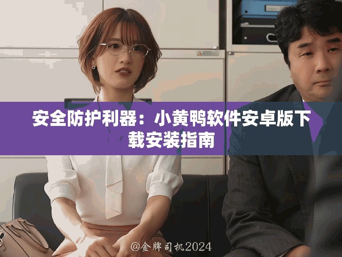 安全防護利器：小黃鴨軟件安卓版下載安裝指南