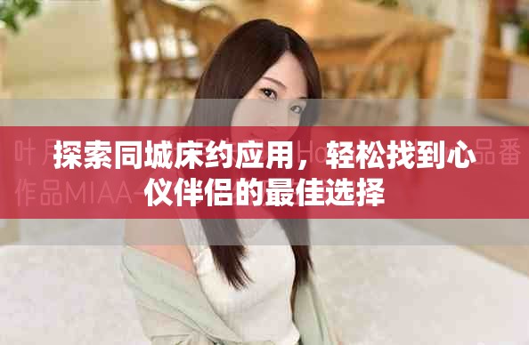 探索同城床約應用，輕松找到心儀伴侶的最佳選擇