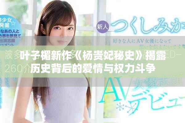 葉子楣新作《楊貴妃秘史》揭露歷史背后的愛情與權力斗爭