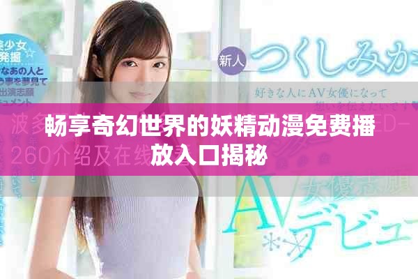 暢享奇幻世界的妖精動(dòng)漫免費(fèi)播放入口揭秘