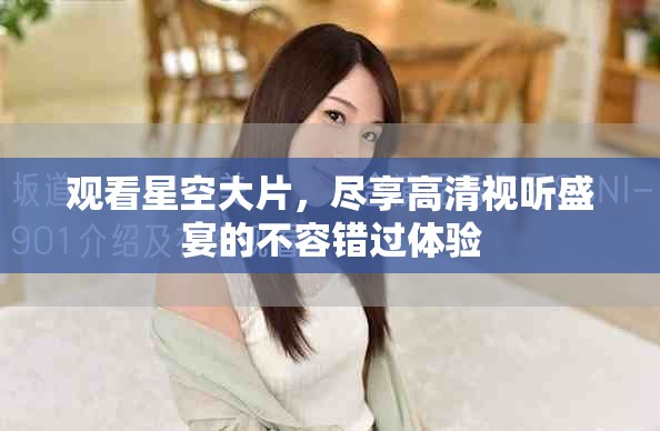 觀看星空大片，盡享高清視聽盛宴的不容錯(cuò)過體驗(yàn)