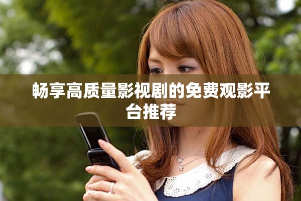 暢享高質量影視劇的免費觀影平臺推薦