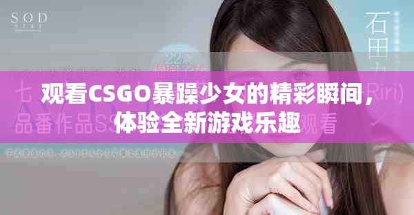 觀看CSGO暴躁少女的精彩瞬間，體驗全新游戲樂趣